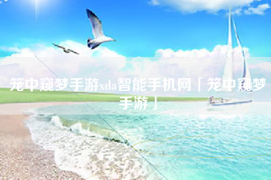 笼中窥梦手游xda智能手机网「笼中窥梦手游」