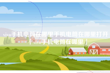 vivo手机电筒在哪里手机电筒在哪里打开「vivo手机电筒在哪里」