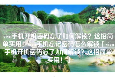 vivo手机开机密码忘了如何解锁？这招简单实用！vivo手机忘记密码怎么解锁「vivo手机开机密码忘了如何解锁？这招简单实用！」