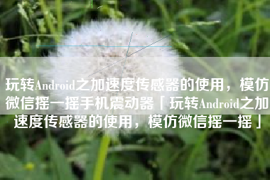 玩转Android之加速度传感器的使用，模仿微信摇一摇手机震动器「玩转Android之加速度传感器的使用，模仿微信摇一摇」