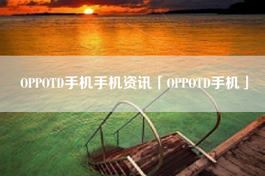 OPPOTD手机手机资讯「OPPOTD手机」