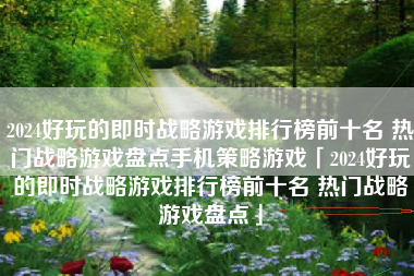 2024好玩的即时战略游戏排行榜前十名 热门战略游戏盘点手机策略游戏「2024好玩的即时战略游戏排行榜前十名 热门战略游戏盘点」