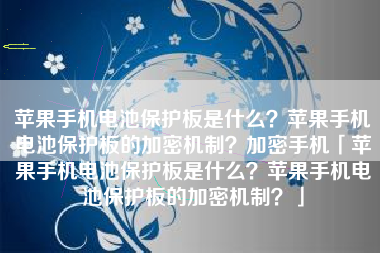 苹果手机电池保护板是什么？苹果手机电池保护板的加密机制？加密手机「苹果手机电池保护板是什么？苹果手机电池保护板的加密机制？」