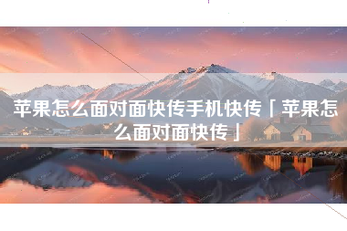 苹果怎么面对面快传手机快传「苹果怎么面对面快传」