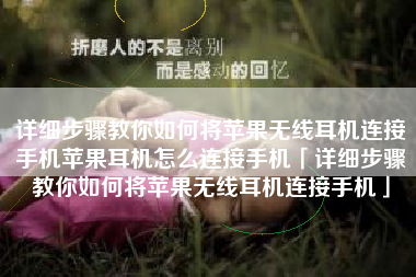 详细步骤教你如何将苹果无线耳机连接手机苹果耳机怎么连接手机「详细步骤教你如何将苹果无线耳机连接手机」