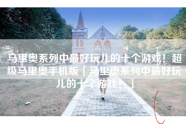 马里奥系列中最好玩儿的十个游戏！超级马里奥手机版「马里奥系列中最好玩儿的十个游戏！」