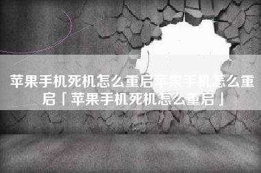 苹果手机死机怎么重启苹果手机怎么重启「苹果手机死机怎么重启」