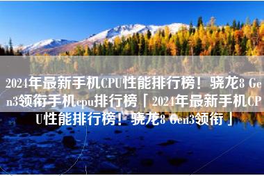 2024年最新手机CPU性能排行榜！骁龙8 Gen3领衔手机cpu排行榜「2024年最新手机CPU性能排行榜！骁龙8 Gen3领衔」