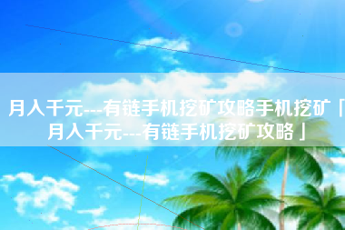 月入千元---有链手机挖矿攻略手机挖矿「月入千元---有链手机挖矿攻略」