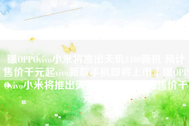 曝OPPOvivo小米将推出天玑8400新机 预计售价千元起vivo新款手机即将上市「曝OPPOvivo小米将推出天玑8400新机 预计售价千元起」