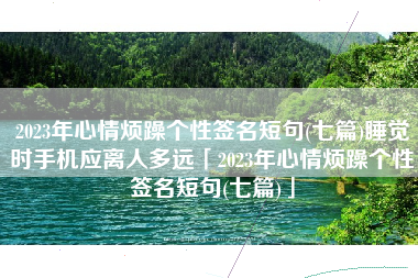 2023年心情烦躁个性签名短句(七篇)睡觉时手机应离人多远「2023年心情烦躁个性签名短句(七篇)」