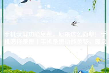 手机录屏功能免费，原来这么简单！手机怎样录屏「手机录屏功能免费，原来这么简单！」