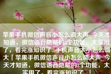 苹果手机微信声音小怎么调大声_今天才知道，微信语音隐藏的3个功能，太实用了，看完涨知识了...手机声音太小怎么调大「苹果手机微信声音小怎么调大声_今天才知道，微信语音隐藏的3个功能，太实用了，看完涨知识了...」