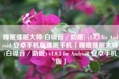 睡眠催眠大师(白噪音／助眠) v1.0.3 for Android 安卓手机版催眠手机「睡眠催眠大师(白噪音／助眠) v1.0.3 for Android 安卓手机版」