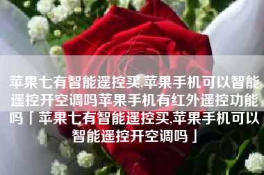 苹果七有智能遥控买,苹果手机可以智能遥控开空调吗苹果手机有红外遥控功能吗「苹果七有智能遥控买,苹果手机可以智能遥控开空调吗」