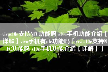 vivos10e支持NFC功能吗 s10e手机功能介绍【详解】vivo手机有nfc功能吗「vivos10e支持NFC功能吗 s10e手机功能介绍【详解】」