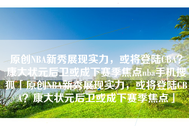原创NBA新秀展现实力，或将登陆CBA？康大状元后卫或成下赛季焦点nba手机搜狐「原创NBA新秀展现实力，或将登陆CBA？康大状元后卫或成下赛季焦点」