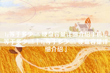 1g等于多少mb 硬盘容量详细介绍手机1g等于多少mb「1g等于多少mb 硬盘容量详细介绍」