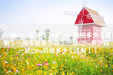 一加12Pro多少钱 一加12Pro价格多少【详解】一加手机多少钱「一加12Pro多少钱 一加12Pro价格多少【详解】」