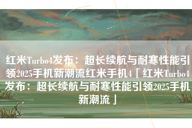 红米Turbo4发布：超长续航与耐寒性能引领2025手机新潮流红米手机4「红米Turbo4发布：超长续航与耐寒性能引领2025手机新潮流」