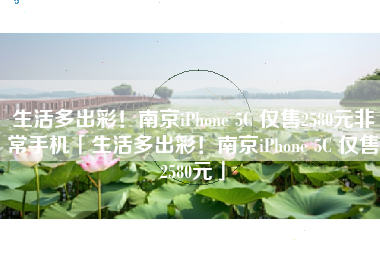 生活多出彩！南京iPhone 5C 仅售2580元非常手机「生活多出彩！南京iPhone 5C 仅售2580元」