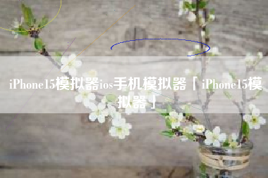 iPhone15模拟器ios手机模拟器「iPhone15模拟器」
