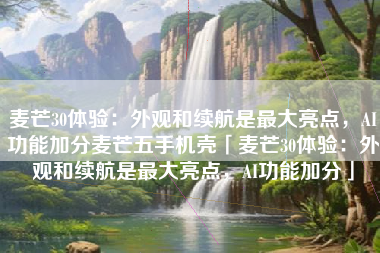 麦芒30体验：外观和续航是最大亮点，AI功能加分麦芒五手机壳「麦芒30体验：外观和续航是最大亮点，AI功能加分」