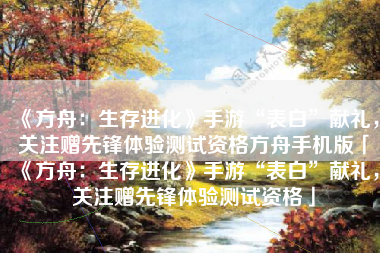 《方舟：生存进化》手游“表白”献礼，关注赠先锋体验测试资格方舟手机版「《方舟：生存进化》手游“表白”献礼，关注赠先锋体验测试资格」
