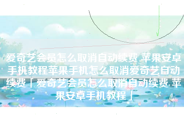 爱奇艺会员怎么取消自动续费 苹果安卓手机教程苹果手机怎么取消爱奇艺自动续费「爱奇艺会员怎么取消自动续费 苹果安卓手机教程」
