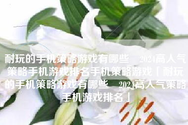 耐玩的手机策略游戏有哪些 2024高人气策略手机游戏排名手机策略游戏「耐玩的手机策略游戏有哪些 2024高人气策略手机游戏排名」 耐玩的手机策略游戏有哪些 2024高人气策略手机游戏排名手机策略游戏「耐玩的手机策略游戏有哪些 2024高人气策略手机游戏排名」