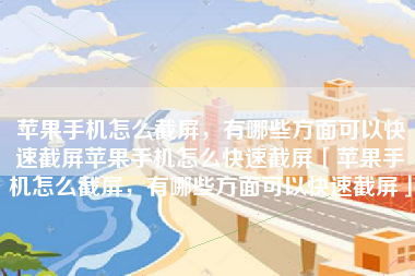 苹果手机怎么截屏，有哪些方面可以快速截屏苹果手机怎么快速截屏「苹果手机怎么截屏，有哪些方面可以快速截屏」