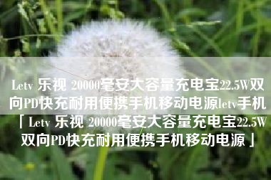 Letv 乐视 20000毫安大容量充电宝22.5W双向PD快充耐用便携手机移动电源letv手机「Letv 乐视 20000毫安大容量充电宝22.5W双向PD快充耐用便携手机移动电源」