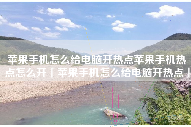 苹果手机怎么给电脑开热点苹果手机热点怎么开「苹果手机怎么给电脑开热点」