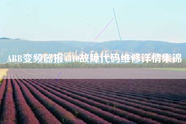 ABB变频器报4310故障代码维修详情集锦 ABB变频器报4310故障代码维修详情集锦