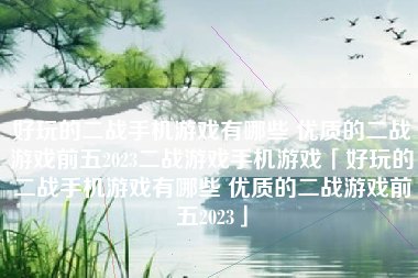 好玩的二战手机游戏有哪些 优质的二战游戏前五2023二战游戏手机游戏「好玩的二战手机游戏有哪些 优质的二战游戏前五2023」