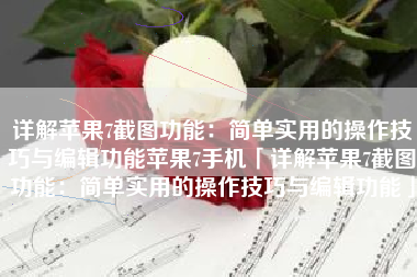 详解苹果7截图功能：简单实用的操作技巧与编辑功能苹果7手机「详解苹果7截图功能：简单实用的操作技巧与编辑功能」