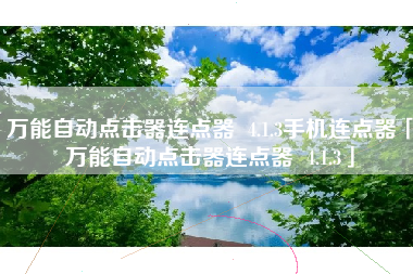 万能自动点击器连点器 4.1.3手机连点器「万能自动点击器连点器 4.1.3」 万能自动点击器连点器 4.1.3手机连点器「万能自动点击器连点器 4.1.3」