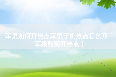 苹果如何开热点苹果手机热点怎么开「苹果如何开热点」