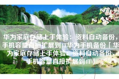 华为家庭存储上手体验：资料自动备份，手机容量直接扩展到4T华为手机备份「华为家庭存储上手体验：资料自动备份，手机容量直接扩展到4T」