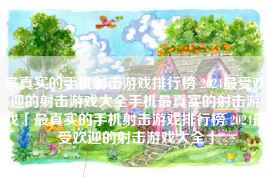 最真实的手机射击游戏排行榜 2024最受欢迎的射击游戏大全手机最真实的射击游戏「最真实的手机射击游戏排行榜 2024最受欢迎的射击游戏大全」