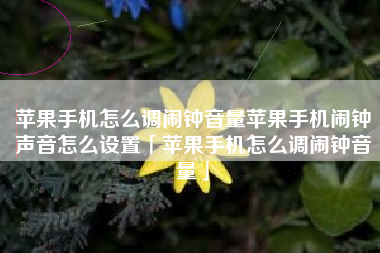 苹果手机怎么调闹钟音量苹果手机闹钟声音怎么设置「苹果手机怎么调闹钟音量」