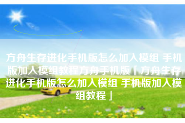 方舟生存进化手机版怎么加入模组 手机版加入模组教程方舟手机版「方舟生存进化手机版怎么加入模组 手机版加入模组教程」
