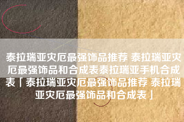 泰拉瑞亚灾厄最强饰品推荐 泰拉瑞亚灾厄最强饰品和合成表泰拉瑞亚手机合成表「泰拉瑞亚灾厄最强饰品推荐 泰拉瑞亚灾厄最强饰品和合成表」