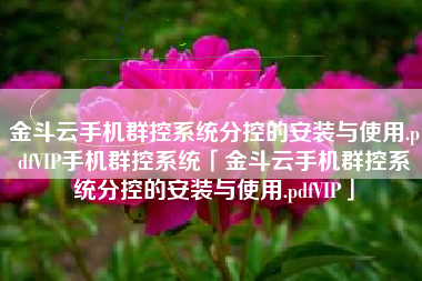 金斗云手机群控系统分控的安装与使用.pdfVIP手机群控系统「金斗云手机群控系统分控的安装与使用.pdfVIP」