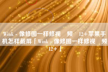 Wink - 像修图一样修视‪频‬12+苹果手机怎样截屏「Wink - 像修图一样修视‪频‬12+」