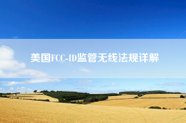 美国FCC-ID监管无线法规详解