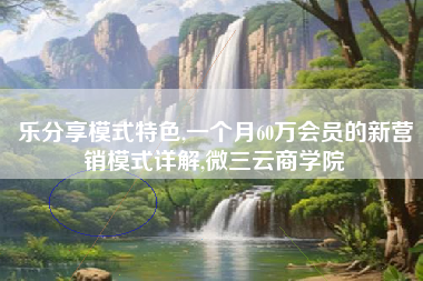 乐分享模式特色,一个月60万会员的新营销模式详解,微三云商学院