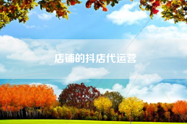 店铺的抖店代运营