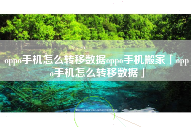 oppo手机怎么转移数据oppo手机搬家「oppo手机怎么转移数据」