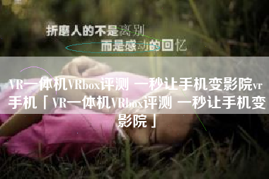 VR一体机VRbox评测 一秒让手机变影院vr手机「VR一体机VRbox评测 一秒让手机变影院」